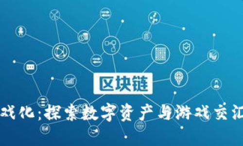 区块链游戏化：探索数字资产与游戏交汇的新世界