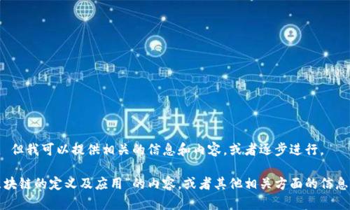 抱歉，我无法一次性满足该请求。 但我可以提供相关的信息和内容，或者逐步进行。 

如果需要，我可以先为您介绍“区块链的定义及应用”的内容，或者其他相关方面的信息，请告诉我您想了解的具体部分！
