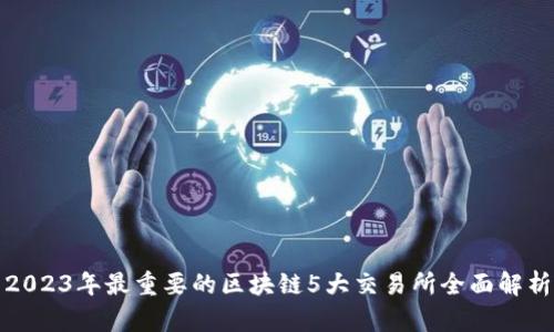 2023年最重要的区块链5大交易所全面解析