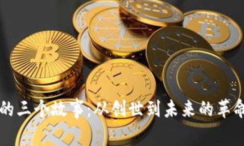 区块链的三个故事：从创世到未来的革命性转变