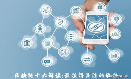 
区块链十大解读：最值得关注的软件