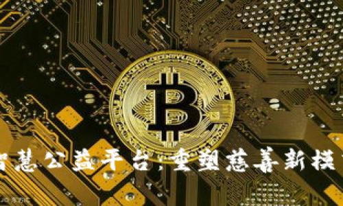 区块链智慧公益平台：重塑慈善新模式的未来