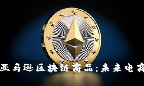 深入探讨亚马逊区块链商品：未来电商的新趋势