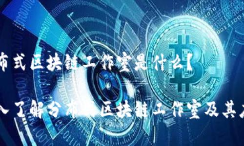 分布式区块链工作室是什么？

深入了解分布式区块链工作室及其应用