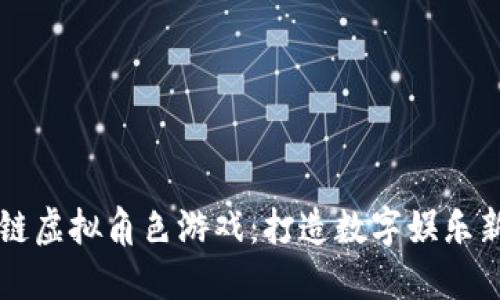 区块链虚拟角色游戏：打造数字娱乐新纪元