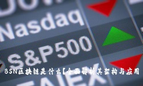 BSN区块链是什么？全面解析其架构与应用