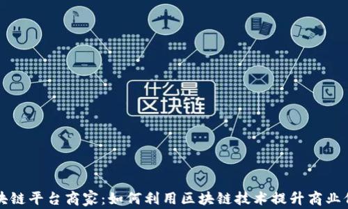 
区块链平台商家：如何利用区块链技术提升商业价值