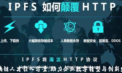 
区块链人才引入方案：助力企业数字转型与创新发展