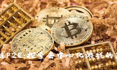 区块链P2E：探索去中心化游戏的新未来