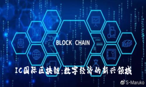 IC国际区块链：数字经济的新兴领域