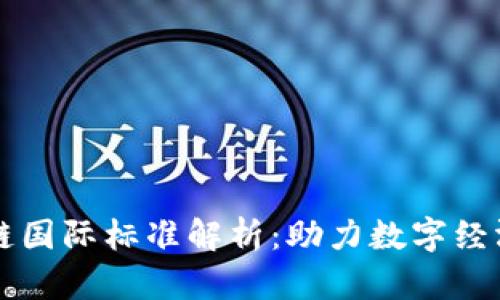 工信部区块链国际标准解析：助力数字经济构建新生态
