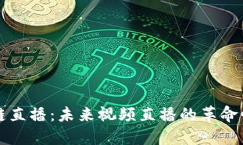 品牌区块链直播：未来视频直播的革命性解决方案