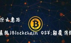 区块链OS是什么意思区块链