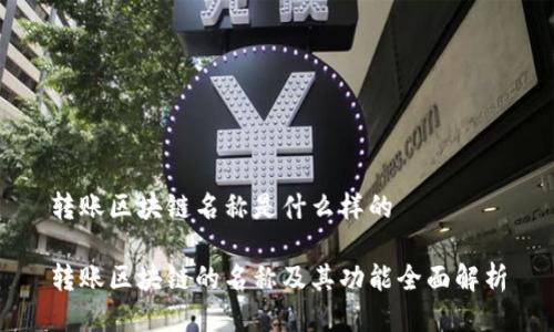 转账区块链名称是什么样的

转账区块链的名称及其功能全面解析