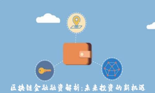 
区块链金融融资解析：未来投资的新机遇