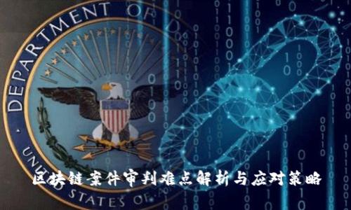 区块链案件审判难点解析与应对策略