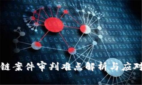 区块链案件审判难点解析与应对策略