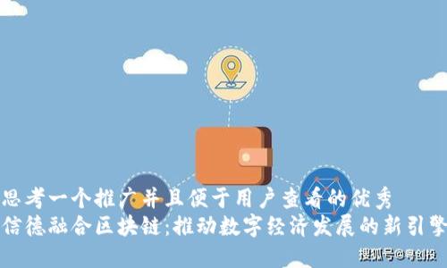 思考一个推广并且便于用户查看的优秀
信德融合区块链：推动数字经济发展的新引擎