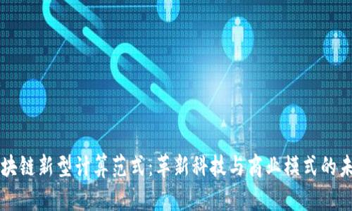 区块链新型计算范式：革新科技与商业模式的未来