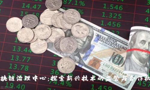 区块链治理中心：探索新兴技术的监管与合作机制