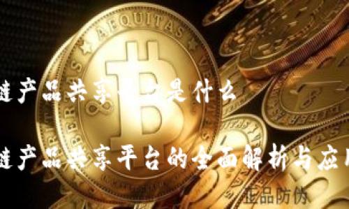 区块链产品共享平台是什么

区块链产品共享平台的全面解析与应用前景