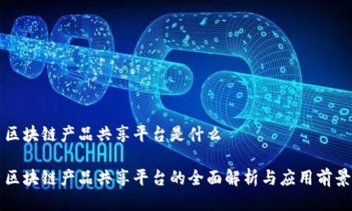 区块链产品共享平台是什么
区块链产品共享平台的全面解析与应用前景