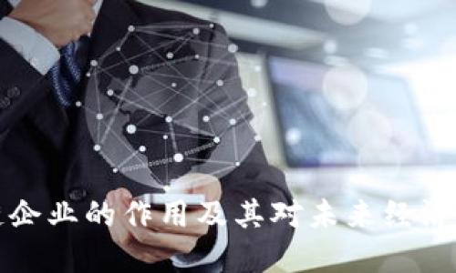 区块链企业的作用及其对未来经济的影响