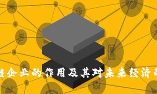 区块链企业的作用及其对未来经济的影响