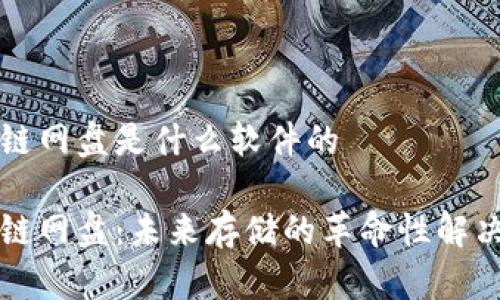 区块链网盘是什么软件的

区块链网盘：未来存储的革命性解决方案