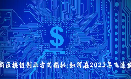 最新区块链创业方式揭秘：如何在2023年飞速发展
