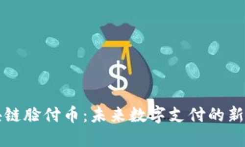 区块链脸付币：未来数字支付的新趋势