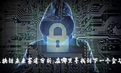 区块链未来赛道分析：在哪里寻找到下一个金矿?