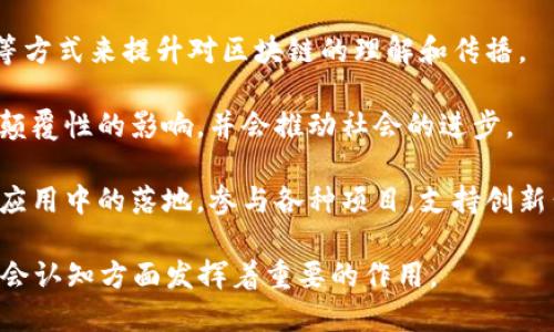 区块链信徒指的是那些极力支持和信仰区块链技术及其潜在社会、经济影响的个人或团体。他们不仅仅是技术的使用者，更是技术的传播者和推广者，对区块链的理念、理念及其应用场景抱有极大的热情与希望。

区块链信徒通常具备以下几个特征：

1. **强烈的理想主义**：他们相信区块链能够在金融、供应链、医疗、投票等多个领域实现去中心化，降低信任成本，提高透明度和安全性。
   
2. **技术熟悉度**：许多区块链信徒了解如何使用区块链技术，某些信徒甚至会从事相关的开发工作，参与区块链项目的建设。

3. **积极参与社区**：区块链信徒通常会参与到相关的社区中，通过讨论、讲座、会议等方式来提升对区块链的理解和传播。

4. **对未来的乐观期望**：他们对区块链的未来充满期待，认为其会对传统行业带来颠覆性的影响，并会推动社会的进步。

5. **推动技术应用**：信徒们不仅在理论层面支持区块链技术，还积极推动其在实际应用中的落地，参与各种项目，支持创新公司和初创企业。

总的来说，区块链信徒代表了一种新兴的文化现象，他们在推动技术的普及、应用和社会认知方面发挥着重要的作用。