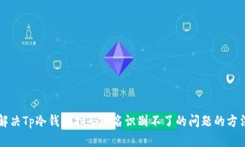 解决Tp冷钱包扫码签名识别不了的问题的方法