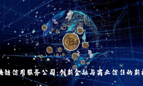 区块链信用服务公司：创新金融与商业信任的新模式