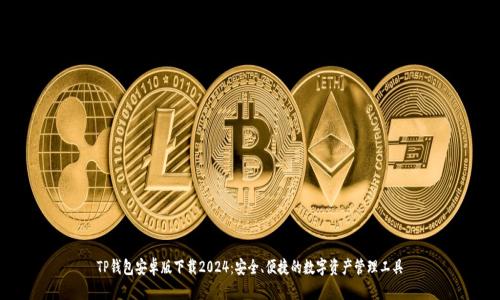 TP钱包安卓版下载2024：安全、便捷的数字资产管理工具