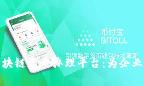 深入解析区块链资质办理平台：为企业提供新机遇