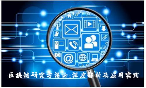 区块链研究方法论：深度解析及应用实践