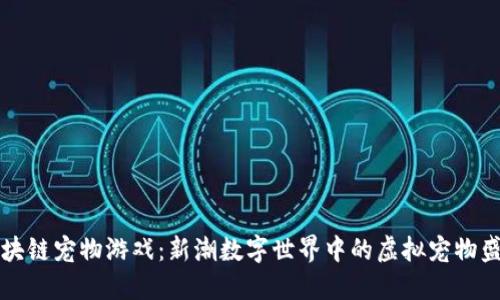 区块链宠物游戏：新潮数字世界中的虚拟宠物盛宴