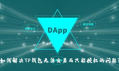 如何解决TP钱包无法交易而只能授权的问题?