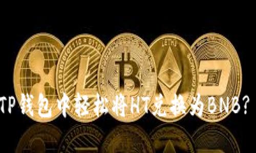 : 如何在TP钱包中轻松将HT兑换为BNB? 完整指南