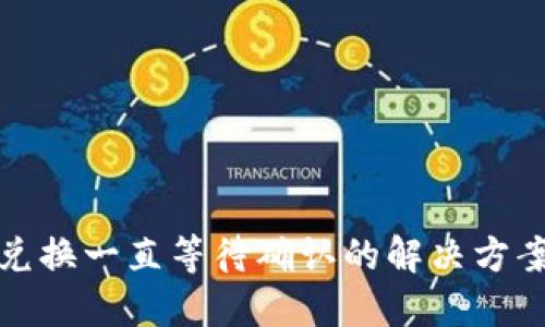 TP钱包兑换一直等待确认的解决方案与技巧