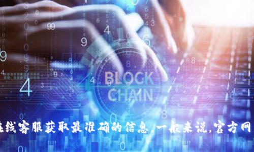 对于“tp钱包客服电话”的具体信息，建议您访问tp钱包的官方网站或联系他们的在线客服获取最准确的信息。一般来说，官方网站会提供最新的客服联系方式和服务支持窗口。如果您有其他问题，欢迎继续咨询！