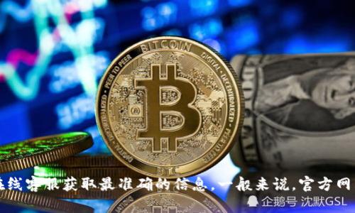 对于“tp钱包客服电话”的具体信息，建议您访问tp钱包的官方网站或联系他们的在线客服获取最准确的信息。一般来说，官方网站会提供最新的客服联系方式和服务支持窗口。如果您有其他问题，欢迎继续咨询！