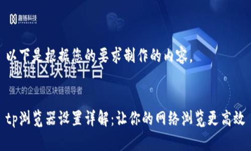 以下是根据您的要求制作的内容。


tp浏览器设置详解：让你的网络浏览更高效
