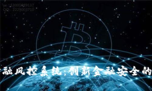 区块链金融风控系统:创新金融安全的解决方案