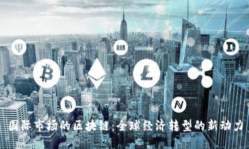 国际市场的区块链：全球经济转型的新动力