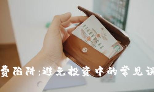 区块链消费陷阱：避免投资中的常见误区与风险