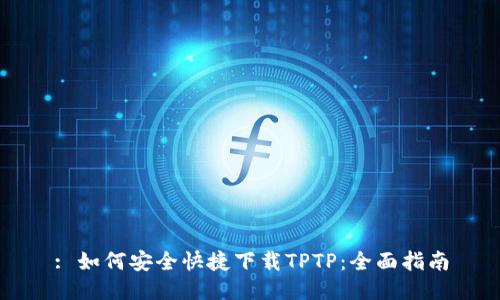 : 如何安全快捷下载TPTP：全面指南