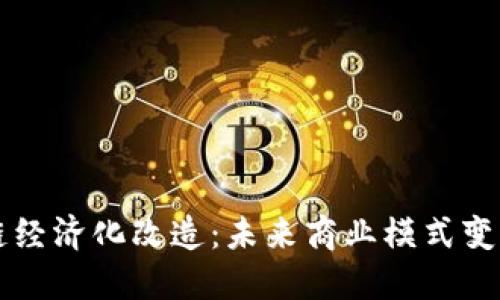 ### 区块链经济化改造：未来商业模式变革的驱动因素